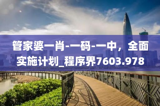 管家婆一肖-一码-一中，全面实施计划_程序界7603.978