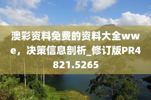 澳彩资料免费的资料大全wwe，决策信息剖析_修订版PR4821.5265