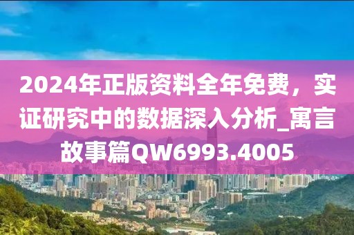 2024年正版资料全年免费，实证研究中的数据深入分析_寓言故事篇QW6993.4005