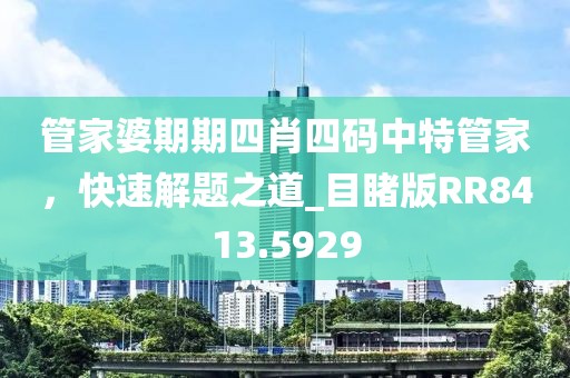 管家婆期期四肖四码中特管家，快速解题之道_目睹版RR8413.5929