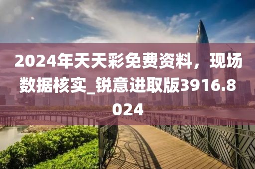 2024年天天彩免费资料，现场数据核实_锐意进取版3916.8024