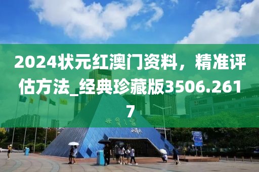 2024状元红澳门资料，精准评估方法_经典珍藏版3506.2617