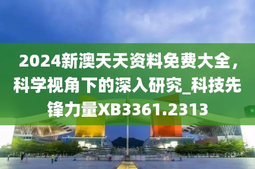 2024新澳天天资料免费大全，科学视角下的深入研究_科技先锋力量XB3361.2313