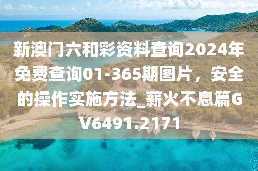 新澳门六和彩资料查询2024年免费查询01-365期图片，安全的操作实施方法_薪火不息篇GV6491.2171