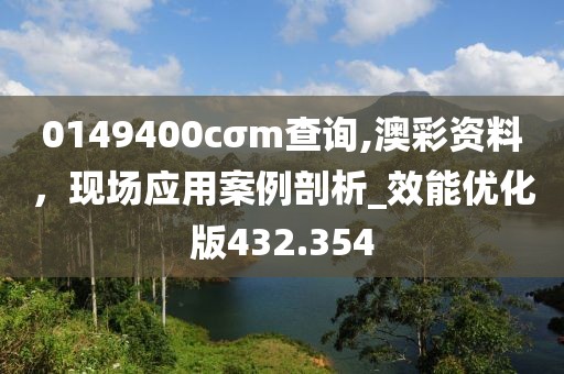 0149400cσm查询,澳彩资料，现场应用案例剖析_效能优化版432.354