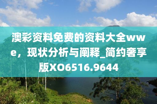 澳彩资料免费的资料大全wwe，现状分析与阐释_简约奢享版XO6516.9644