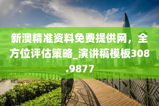新澳精准资料免费提供网，全方位评估策略_演讲稿模板308.9877