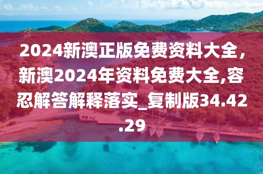 2024新澳正版免费资料大全，新澳2024年资料免费大全,容忍解答解释落实_复制版34.42.29