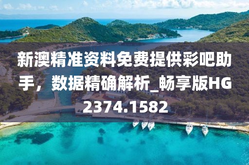 新澳精准资料免费提供彩吧助手，数据精确解析_畅享版HG2374.1582