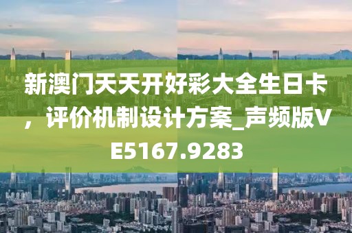 新澳门天天开好彩大全生日卡，评价机制设计方案_声频版VE5167.9283