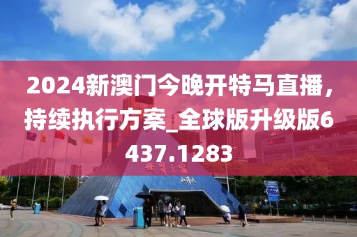 2024新澳门今晚开特马直播，持续执行方案_全球版升级版6437.1283