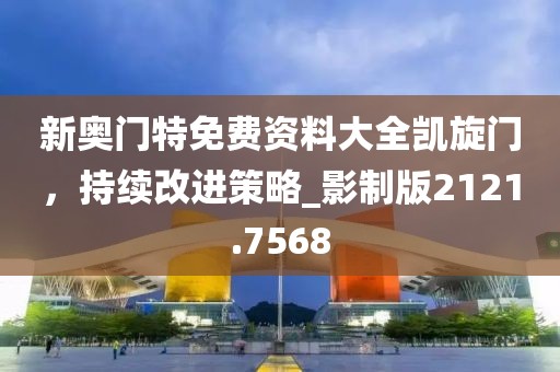 新奥门特免费资料大全凯旋门，持续改进策略_影制版2121.7568