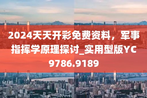 2024天天开彩免费资料，军事指挥学原理探讨_实用型版YC9786.9189