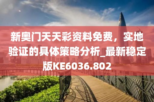 新奥门天天彩资料免费，实地验证的具体策略分析_最新稳定版KE6036.802