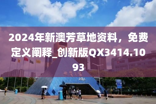 2024年新澳芳草地资料，免费定义阐释_创新版QX3414.1093