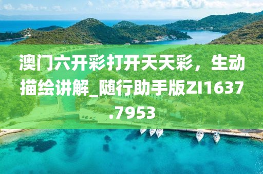 澳门六开彩打开天天彩，生动描绘讲解_随行助手版ZI1637.7953