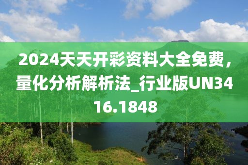 2024天天开彩资料大全免费，量化分析解析法_行业版UN3416.1848
