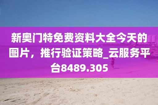 新奥门特免费资料大全今天的图片，推行验证策略_云服务平台8489.305