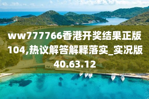 ww777766香港开奖结果正版104,热议解答解释落实_实况版40.63.12