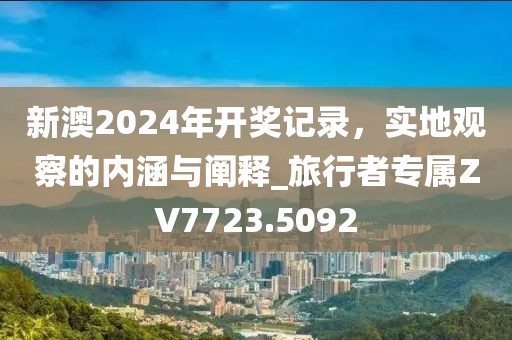 新澳2024年开奖记录，实地观察的内涵与阐释_旅行者专属ZV7723.5092