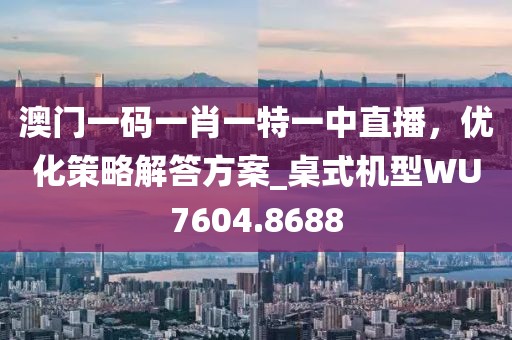 澳门一码一肖一特一中直播，优化策略解答方案_桌式机型WU7604.8688
