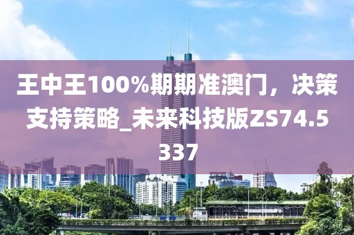 王中王100%期期准澳门，决策支持策略_未来科技版ZS74.5337