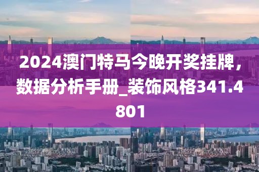 2024澳门特马今晚开奖挂牌，数据分析手册_装饰风格341.4801