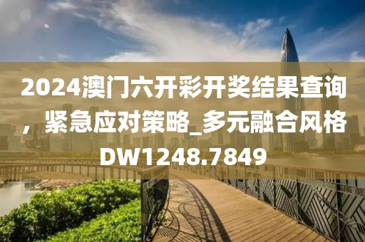 2024澳门六开彩开奖结果查询，紧急应对策略_多元融合风格DW1248.7849