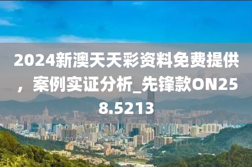 2024新澳天天彩资料免费提供，案例实证分析_先锋款ON258.5213