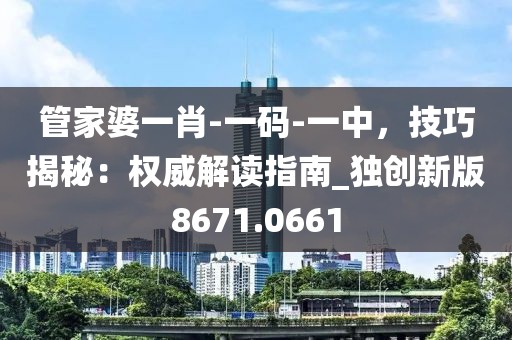 管家婆一肖-一码-一中，技巧揭秘：权威解读指南_独创新版8671.0661