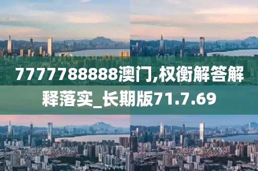 7777788888澳门,权衡解答解释落实_长期版71.7.69