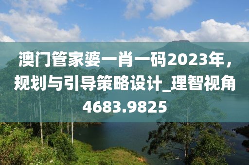 澳门管家婆一肖一码2023年，规划与引导策略设计_理智视角4683.9825