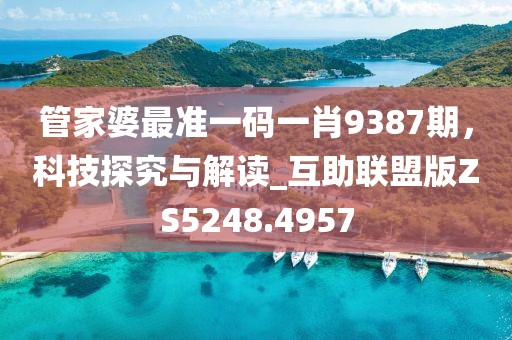 管家婆最准一码一肖9387期，科技探究与解读_互助联盟版ZS5248.4957