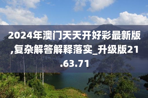 2024年澳门天天开好彩最新版,复杂解答解释落实_升级版21.63.71