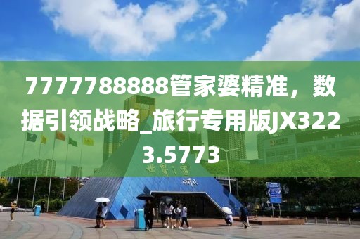 7777788888管家婆精准，数据引领战略_旅行专用版JX3223.5773