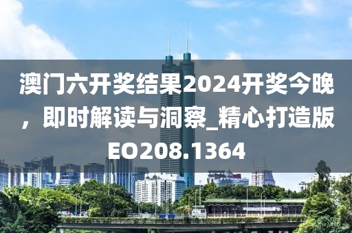澳门六开奖结果2024开奖今晚，即时解读与洞察_精心打造版EO208.1364