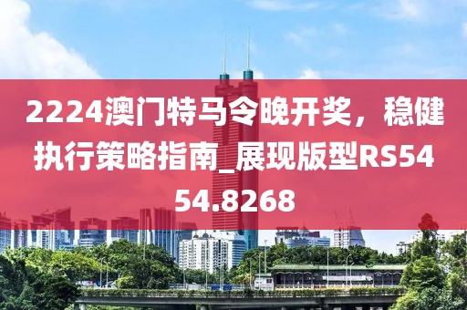 2224澳门特马令晚开奖，稳健执行策略指南_展现版型RS5454.8268