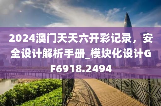 2024澳门天天六开彩记录，安全设计解析手册_模块化设计GF6918.2494
