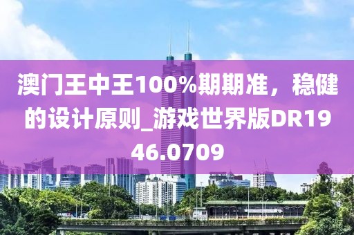 澳门王中王100%期期准，稳健的设计原则_游戏世界版DR1946.0709