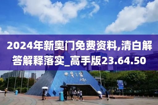 2024年新奥门免费资料,清白解答解释落实_高手版23.64.50