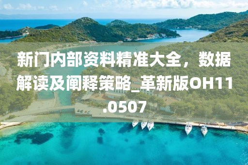 新门内部资料精准大全，数据解读及阐释策略_革新版OH11.0507