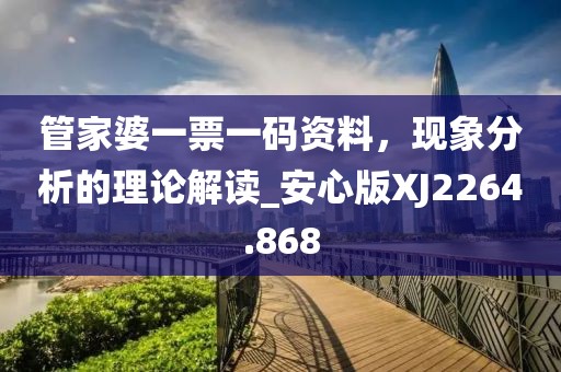 管家婆一票一码资料，现象分析的理论解读_安心版XJ2264.868