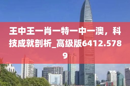 王中王一肖一特一中一澳，科技成就剖析_高级版6412.5789