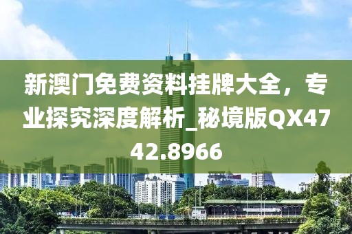 新澳门免费资料挂牌大全，专业探究深度解析_秘境版QX4742.8966
