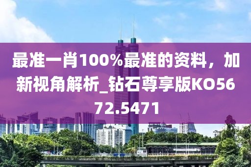 最准一肖100%最准的资料，加新视角解析_钻石尊享版KO5672.5471
