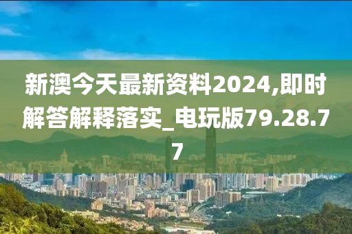 新澳今天最新资料2024,即时解答解释落实_电玩版79.28.77