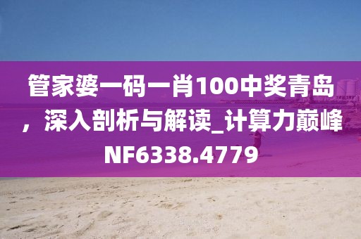 管家婆一码一肖100中奖青岛，深入剖析与解读_计算力巅峰NF6338.4779
