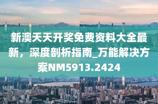 新澳天天开奖免费资料大全最新，深度剖析指南_万能解决方案NM5913.2424