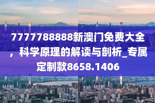 7777788888新澳门免费大全，科学原理的解读与剖析_专属定制款8658.1406