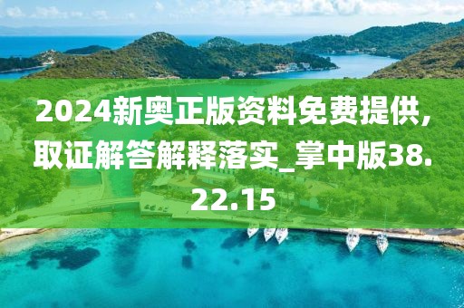 2024新奥正版资料免费提供,取证解答解释落实_掌中版38.22.15